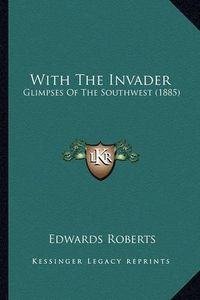 Cover image for With the Invader: Glimpses of the Southwest (1885)