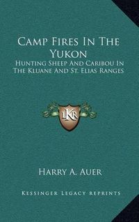 Cover image for Camp Fires in the Yukon: Hunting Sheep and Caribou in the Kluane and St. Elias Ranges