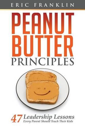 Cover image for Peanut Butter Principles: 47 Leadership Lessons Every Parent Should Teach Their Kids