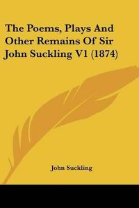 Cover image for The Poems, Plays and Other Remains of Sir John Suckling V1 (1874)