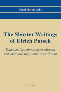 Cover image for The Shorter Writings of Ulrich Putsch: Diarium ,  Oraciones super missam  and  Manuale simplicium sacerdotum