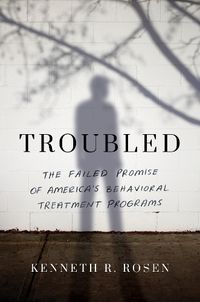 Cover image for Troubled: The Failed Promise of America's Behavioral Treatment Programs