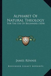 Cover image for Alphabet of Natural Theology: For the Use of Beginners (1834)