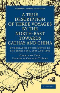 Cover image for A True Description of Three Voyages by the North-East towards Cathay and China: Undertaken by the Dutch in the Years 1594, 1595 and 1596