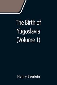 Cover image for The Birth of Yugoslavia (Volume 1)