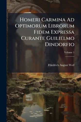 Cover image for Homeri Carmina Ad Optimorum Librorum Fidem Expressa Curante Guilielmo Dindorfio, Volume 1