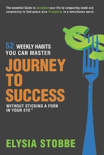 Cover image for Journey to Success - 52 Weekly Habits You Can Master Without Sticking a Fork in Your Eye: The Essential Guide to Jumpstarting Your Life by Conquering Doubt and Uncertainty to Find Peace Plus Prosperity in a Tumultuous World