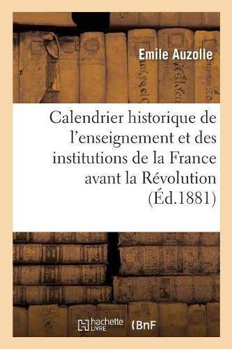 Calendrier Historique de l'Enseignement Et Des Institutions de la France Avant La Revolution: : Pour 1881