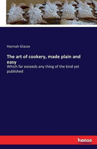 The art of cookery, made plain and easy: Which far exceeds any thing of the kind yet published