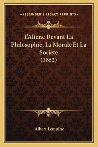 Cover image for L'Aliene Devant La Philosophie, La Morale Et La Societe (1862)