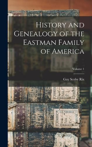 Cover image for History and Genealogy of the Eastman Family of America; Volume 1