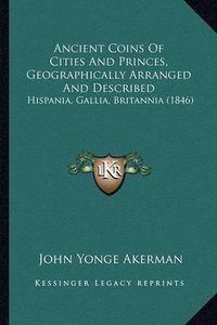 Cover image for Ancient Coins of Cities and Princes, Geographically Arranged and Described: Hispania, Gallia, Britannia (1846)