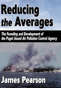 Cover image for Reducing the Averages: The Founding and Development of the Puget Sound Air Pollution Control Agency