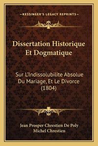 Cover image for Dissertation Historique Et Dogmatique: Sur L'Indissolubilite Absolue Du Mariage, Et Le Divorce (1804)