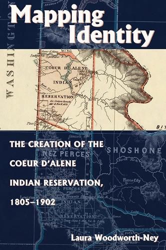 Cover image for Mapping Identity: The Creation of the Coeur d'Alene Indian Reservation, 1805-1902