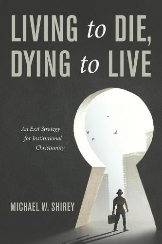 Cover image for Living to Die, Dying to Live: An Exit Strategy for Institutional Christianity