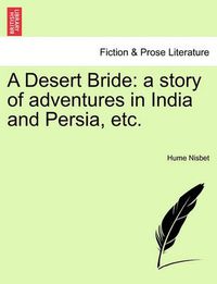 Cover image for A Desert Bride: A Story of Adventures in India and Persia, Etc.