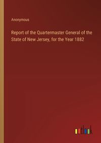 Cover image for Report of the Quartermaster General of the State of New Jersey, for the Year 1882