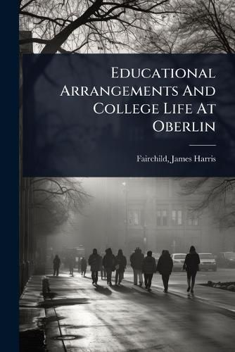 Cover image for Educational Arrangements And College Life At Oberlin