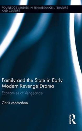 Family and the State in Early Modern Revenge Drama: Economies of Vengeance