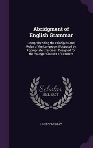 Cover image for Abridgment of English Grammar: Comprehending the Principles and Rules of the Language, Illustrated by Appropriate Exercises. Designed for the Younger Classes of Learners