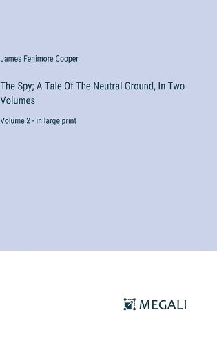 The Spy; A Tale Of The Neutral Ground, In Two Volumes