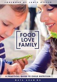 Cover image for Food, Love, Family: A Practical Guide to Child Nutrition