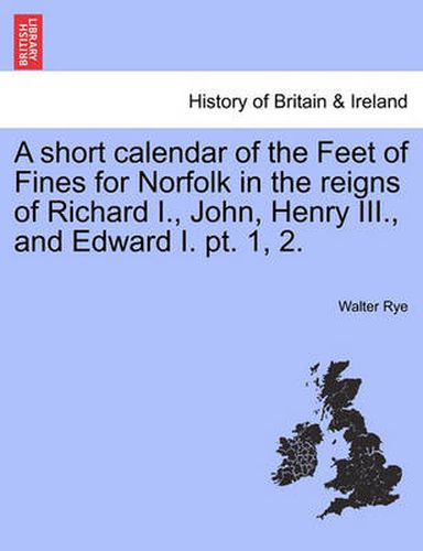 Cover image for A Short Calendar of the Feet of Fines for Norfolk in the Reigns of Richard I., John, Henry III., and Edward I. PT. 1, 2.