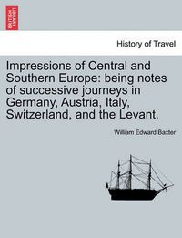 Cover image for Impressions of Central and Southern Europe: Being Notes of Successive Journeys in Germany, Austria, Italy, Switzerland, and the Levant.