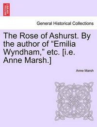 Cover image for The Rose of Ashurst. by the Author of  Emilia Wyndham,  Etc. [I.E. Anne Marsh.]