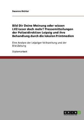 Cover image for Bild Dir Deine Meinung oder wissen LVZ-Leser doch mehr? Pressemitteilungen der Polizeidirektion Leipzig und ihre Behandlung durch die lokalen Printmedien: Eine Analyse der Leipziger Volkszeitung und der Bild-Zeitung