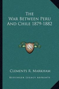 Cover image for The War Between Peru and Chile 1879-1882