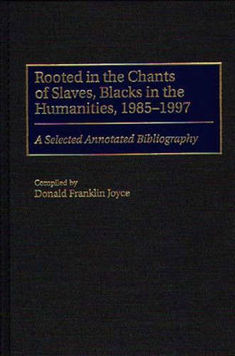 Rooted in the Chants of Slaves, Blacks in the Humanities, 1985-1997: A Selected Annotated Bibliography