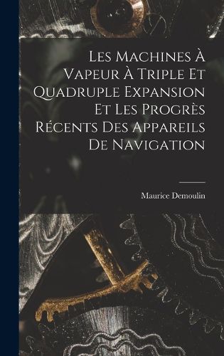 Cover image for Les Machines A Vapeur A Triple Et Quadruple Expansion Et Les Progres Recents Des Appareils De Navigation