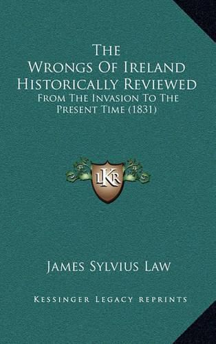 Cover image for The Wrongs of Ireland Historically Reviewed: From the Invasion to the Present Time (1831)