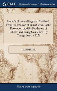 Cover image for Hume's History of England, Abridged, From the Invasion of Julius Caesar, to the Revolution in 1688. For the use of Schools and Young Gentlemen. By George Buist, V.D.M