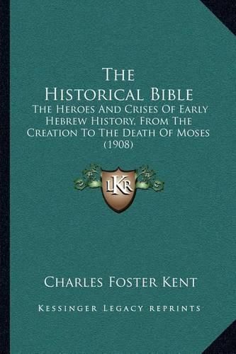 The Historical Bible: The Heroes and Crises of Early Hebrew History, from the Creation to the Death of Moses (1908)