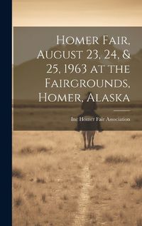 Cover image for Homer Fair, August 23, 24, & 25, 1963 at the Fairgrounds, Homer, Alaska