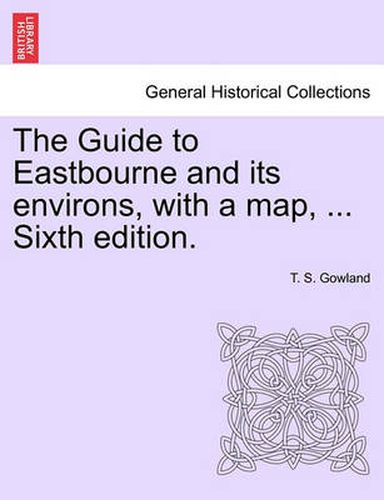 Cover image for The Guide to Eastbourne and Its Environs, with a Map, ... Sixth Edition.