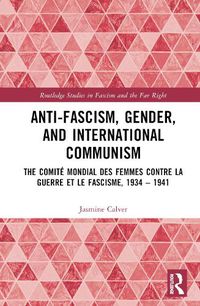 Cover image for Anti-Fascism, Gender, and International Communism: The Comite Mondial des Femmes contre la Guerre et le Fascisme, 1934 - 1941