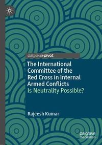 Cover image for The International Committee of the Red Cross in Internal Armed Conflicts: Is Neutrality Possible?