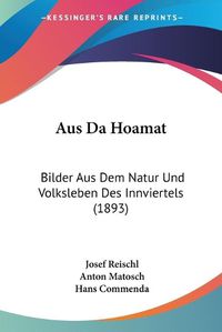 Cover image for Aus Da Hoamat: Bilder Aus Dem Natur Und Volksleben Des Innviertels (1893)