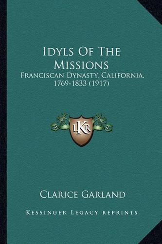 Cover image for Idyls of the Missions: Franciscan Dynasty, California, 1769-1833 (1917)