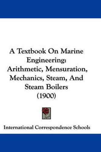 Cover image for A Textbook on Marine Engineering: Arithmetic, Mensuration, Mechanics, Steam, and Steam Boilers (1900)