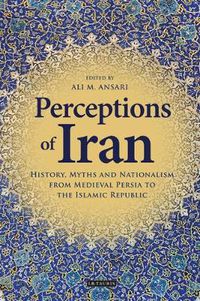 Cover image for Perceptions of Iran: History, Myths and Nationalism from Medieval Persia to the Islamic Republic