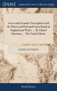 Cover image for A new and Accurate Description of all the Direct and Principal Cross Roads in England and Wales. ... By Daniel Paterson, ... The Ninth Edition