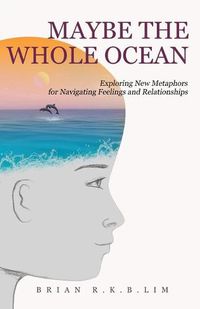 Cover image for Maybe the Whole Ocean: Exploring New Metaphors for Navigating Feelings and Relationships