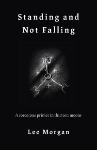 Cover image for Standing and Not Falling: A sorcerous primer in thirteen moons