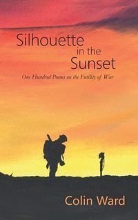 Cover image for Silhouette in the Sunset: One Hundred Poems on the Futility of War