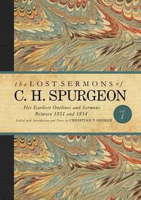 Cover image for The Lost Sermons of C. H. Spurgeon Volume I: His Earliest Outlines and Sermons Between 1851 and 1854